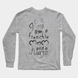 I am a Frenchie MOM and a Nurse Long Sleeve T-Shirt